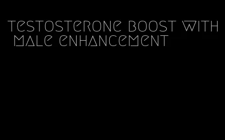 testosterone boost with male enhancement