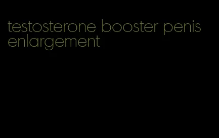 testosterone booster penis enlargement