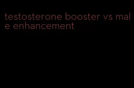 testosterone booster vs male enhancement