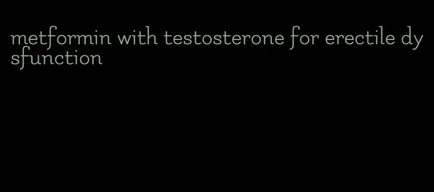 metformin with testosterone for erectile dysfunction