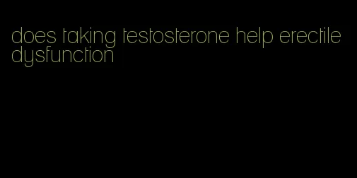 does taking testosterone help erectile dysfunction