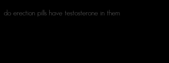 do erection pills have testosterone in them