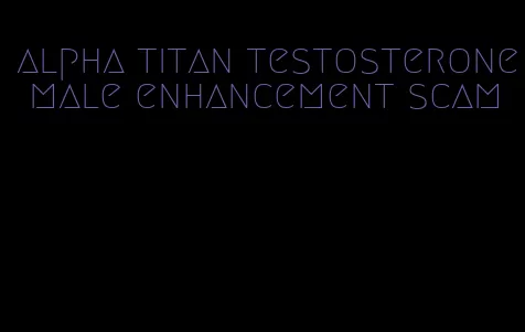 alpha titan testosterone male enhancement scam