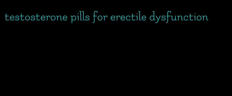 testosterone pills for erectile dysfunction