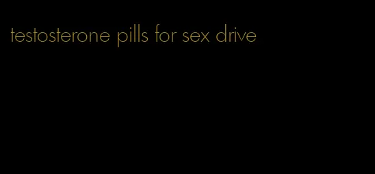 testosterone pills for sex drive