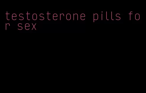 testosterone pills for sex