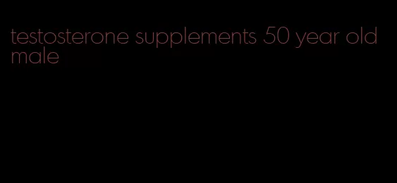 testosterone supplements 50 year old male