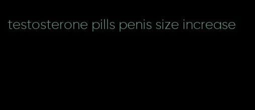 testosterone pills penis size increase