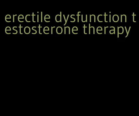 erectile dysfunction testosterone therapy