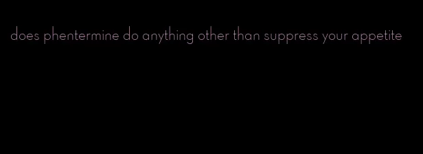 does phentermine do anything other than suppress your appetite