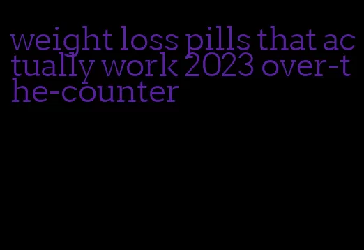 weight loss pills that actually work 2023 over-the-counter