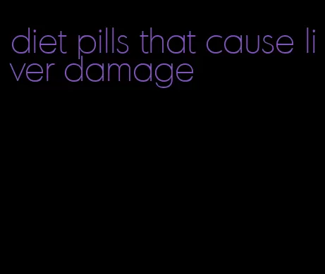 diet pills that cause liver damage