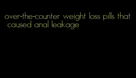 over-the-counter weight loss pills that caused anal leakage