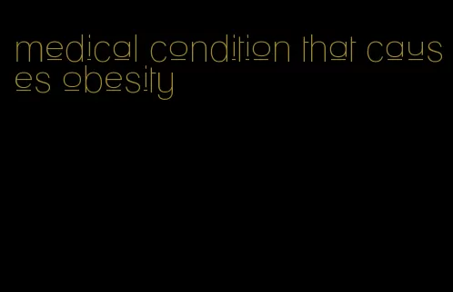 medical condition that causes obesity