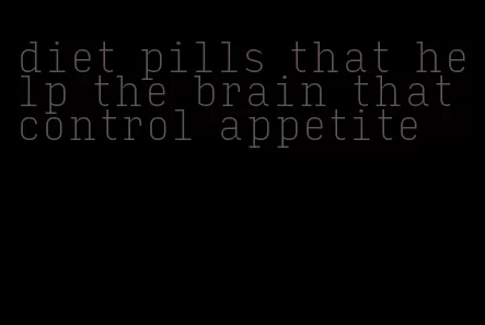 diet pills that help the brain that control appetite