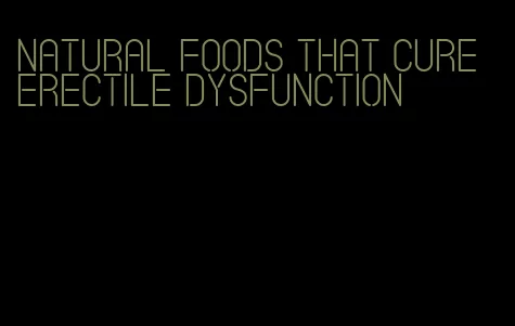 natural foods that cure erectile dysfunction