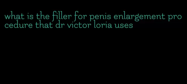 what is the filler for penis enlargement procedure that dr victor loria uses