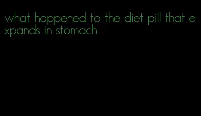 what happened to the diet pill that expands in stomach