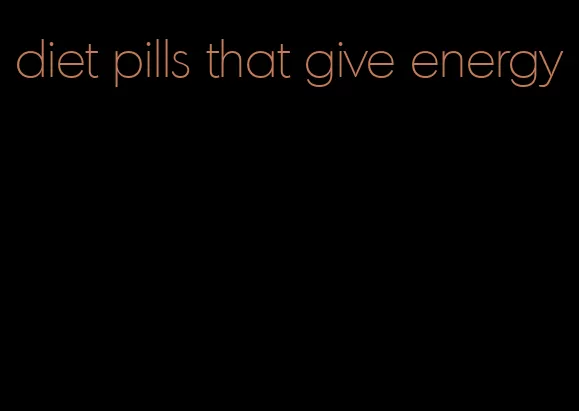 diet pills that give energy