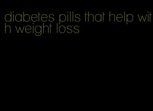 diabetes pills that help with weight loss