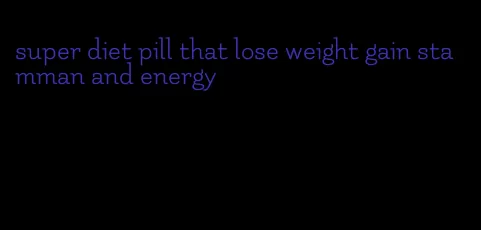 super diet pill that lose weight gain stamman and energy