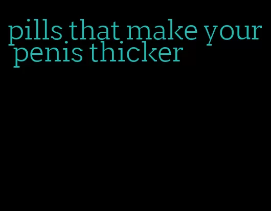 pills that make your penis thicker