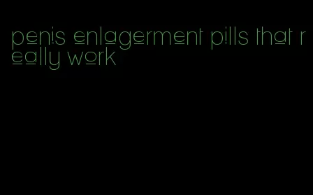 penis enlagerment pills that really work