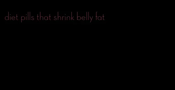 diet pills that shrink belly fat