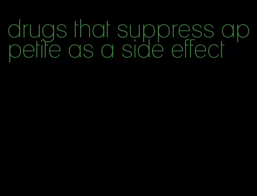 drugs that suppress appetite as a side effect