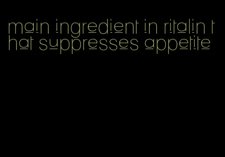 main ingredient in ritalin that suppresses appetite