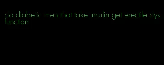 do diabetic men that take insulin get erectile dysfunction