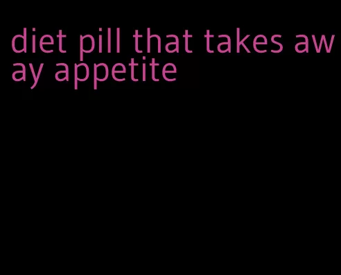 diet pill that takes away appetite