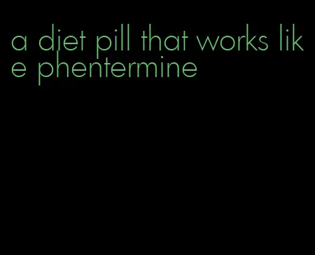 a diet pill that works like phentermine