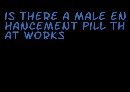 is there a male enhancement pill that works