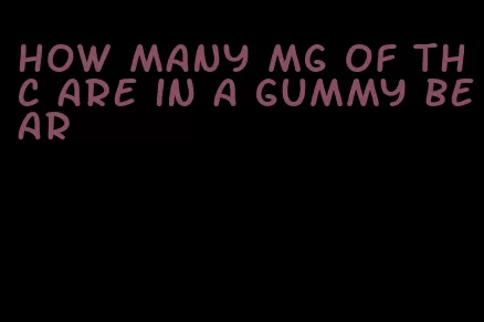 how many mg of thc are in a gummy bear