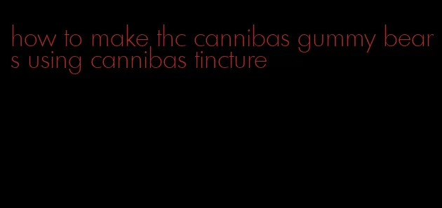 how to make thc cannibas gummy bears using cannibas tincture