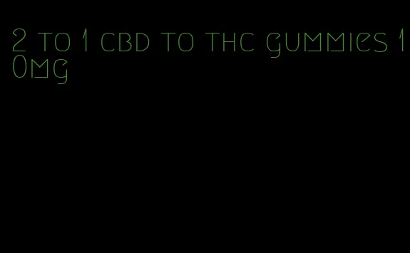 2 to 1 cbd to thc gummies 10mg