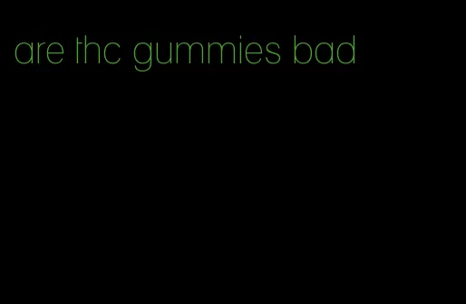 are thc gummies bad