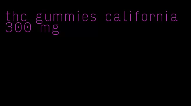 thc gummies california 300 mg