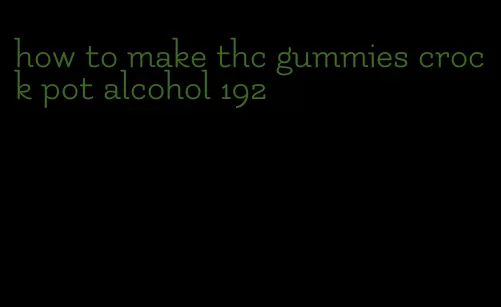 how to make thc gummies crock pot alcohol 192