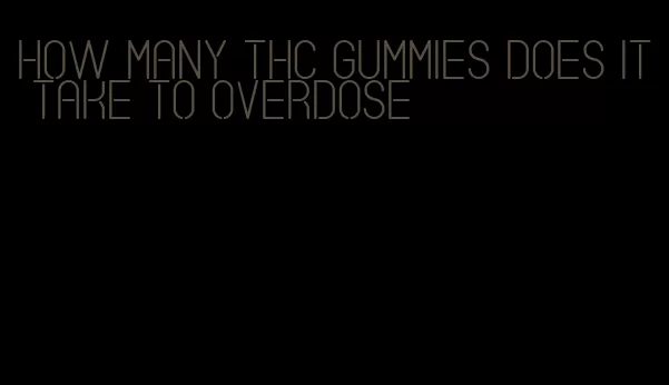 how many thc gummies does it take to overdose