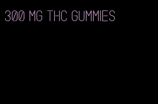 300 mg thc gummies