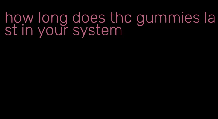 how long does thc gummies last in your system