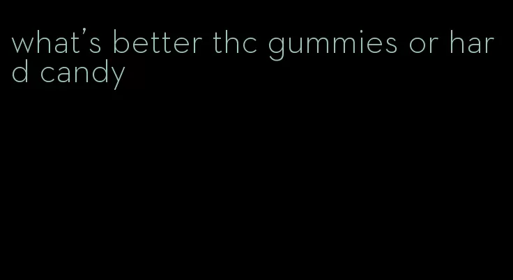 what's better thc gummies or hard candy