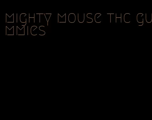 mighty mouse thc gummies