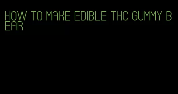 how to make edible thc gummy bear