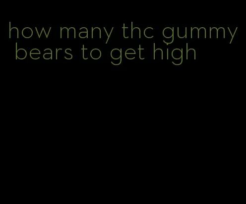 how many thc gummy bears to get high