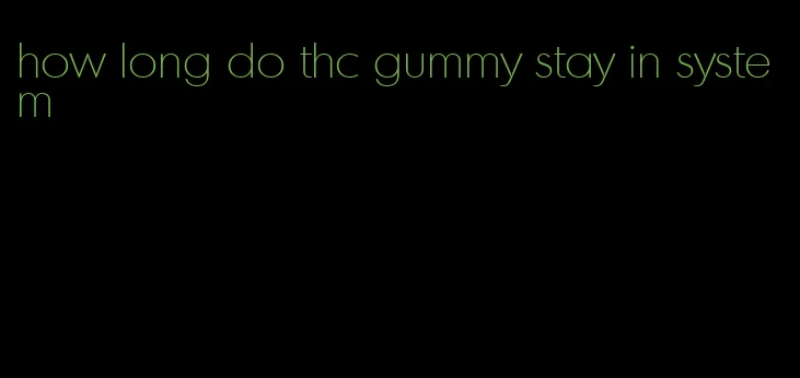 how long do thc gummy stay in system