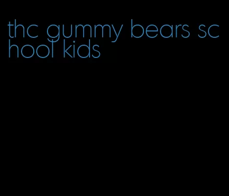 thc gummy bears school kids