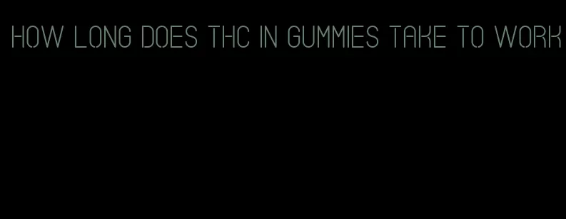 how long does thc in gummies take to work